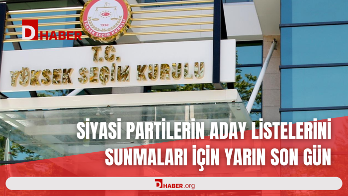 SİYASİ PARTİLERİN ADAY LİSTELERİNİ SUNMALARI İÇİN YARIN SON GÜN